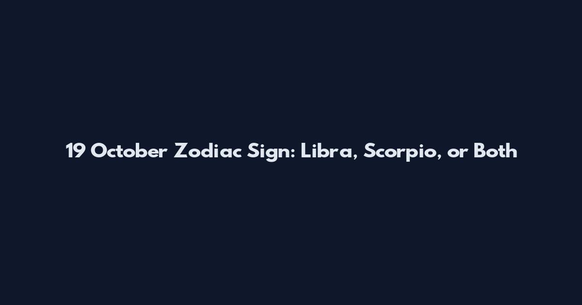 19 October Zodiac Sign: Libra, Scorpio, or Both