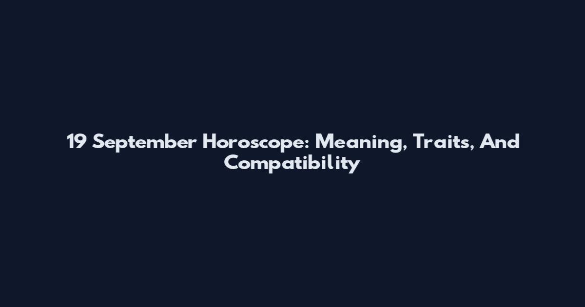 19 September Horoscope: Meaning, Traits, And Compatibility
