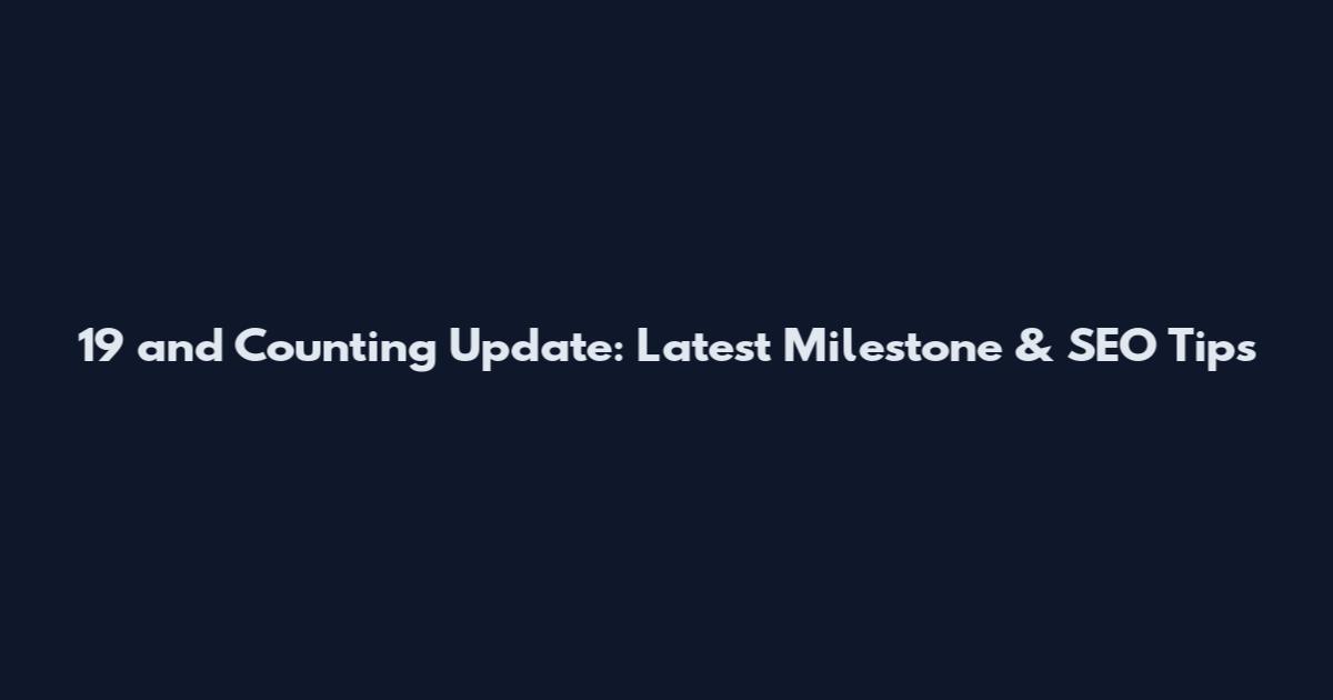 19 and Counting Update: Latest Milestone & SEO Tips