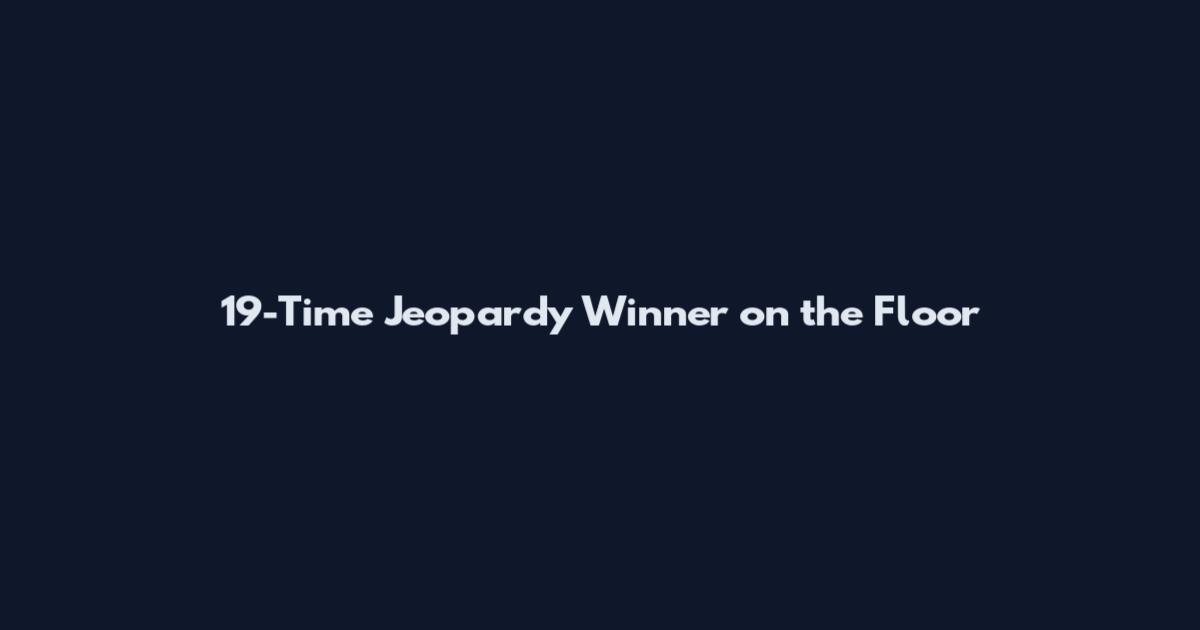 19-Time Jeopardy Winner on the Floor