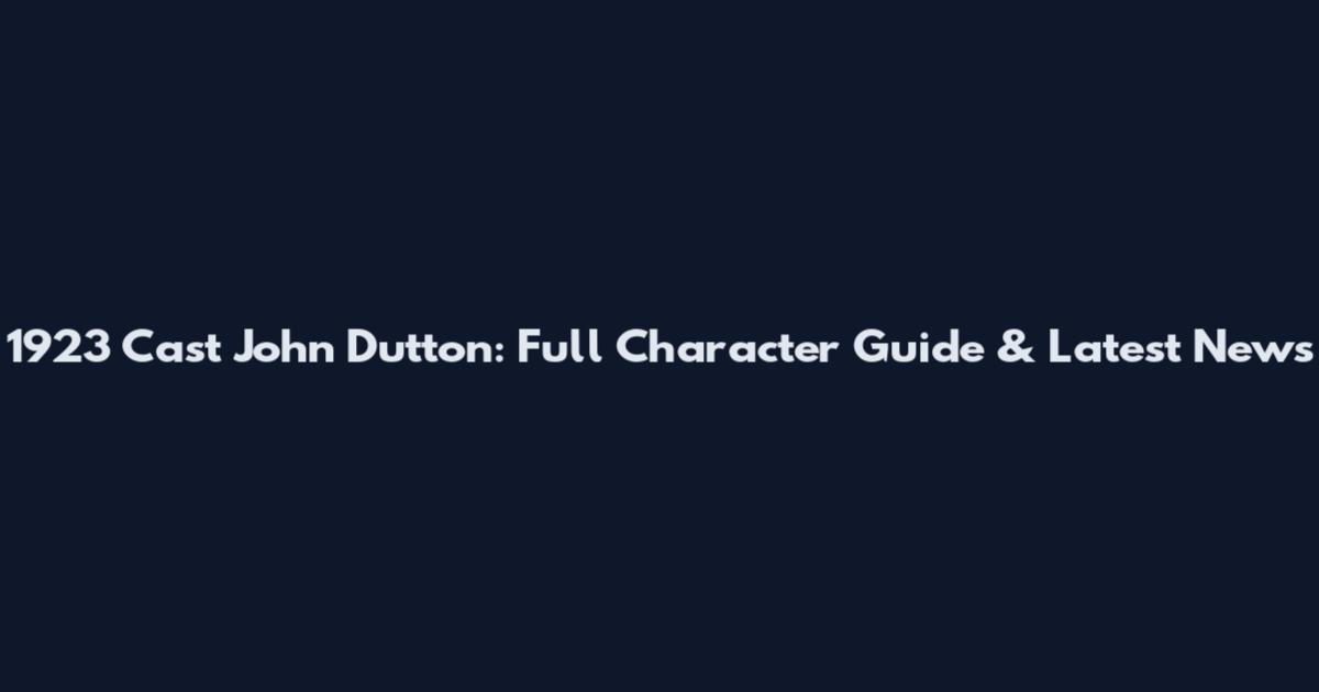 1923 Cast John Dutton: Full Character Guide & Latest News