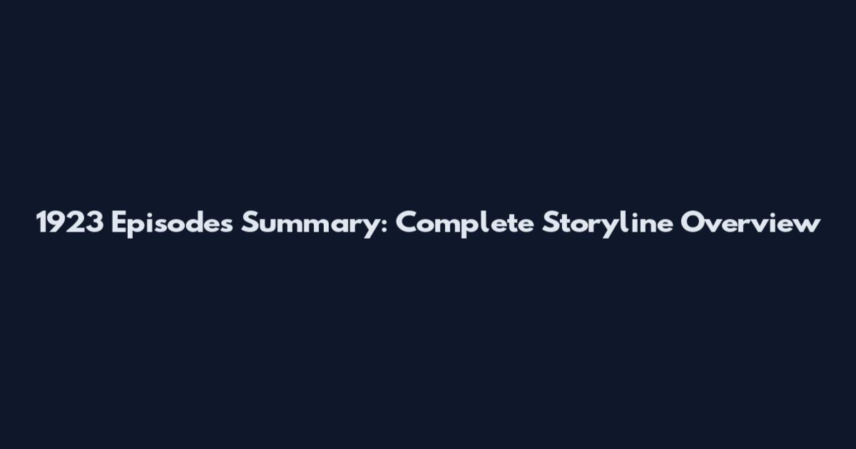 1923 Episodes Summary: Complete Storyline Overview