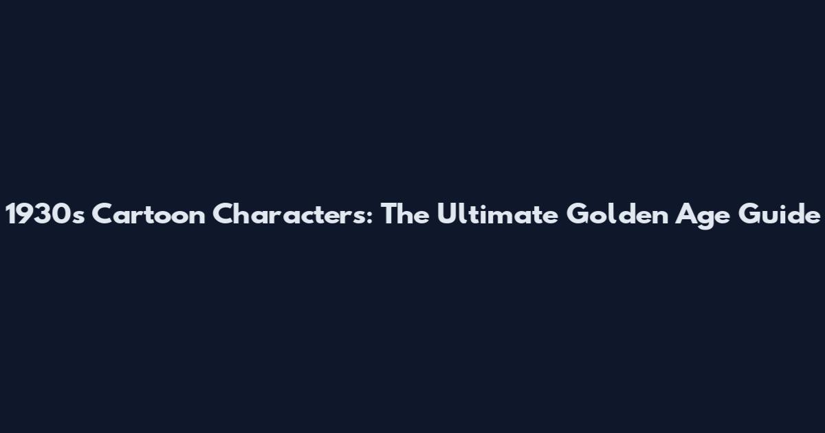 1930s Cartoon Characters: The Ultimate Golden Age Guide