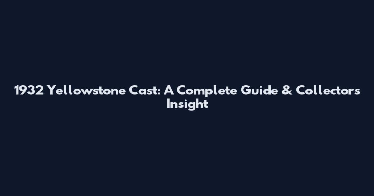1932 Yellowstone Cast: A Complete Guide & Collector's Insight