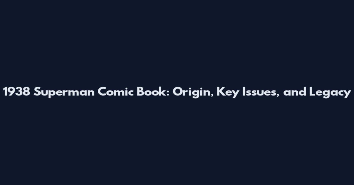 1938 Superman Comic Book: Origin, Key Issues, and Legacy