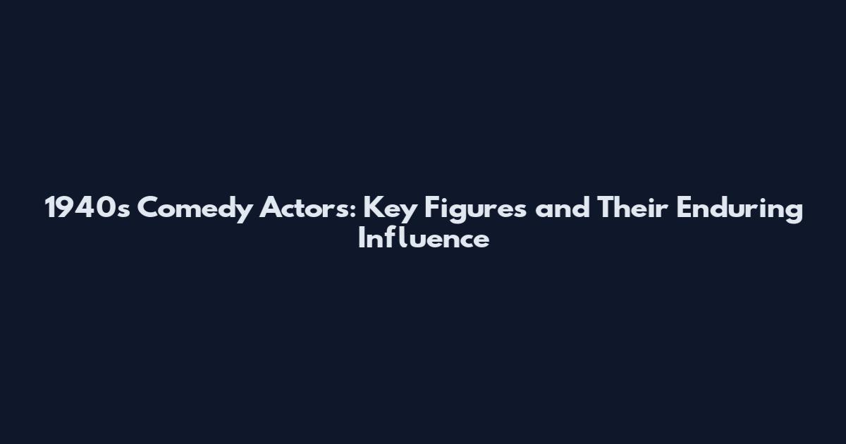 1940s Comedy Actors: Key Figures and Their Enduring Influence