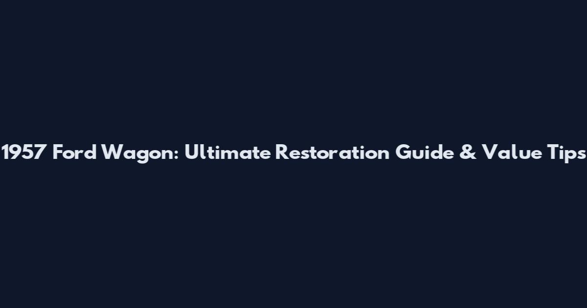 1957 Ford Wagon: Ultimate Restoration Guide & Value Tips