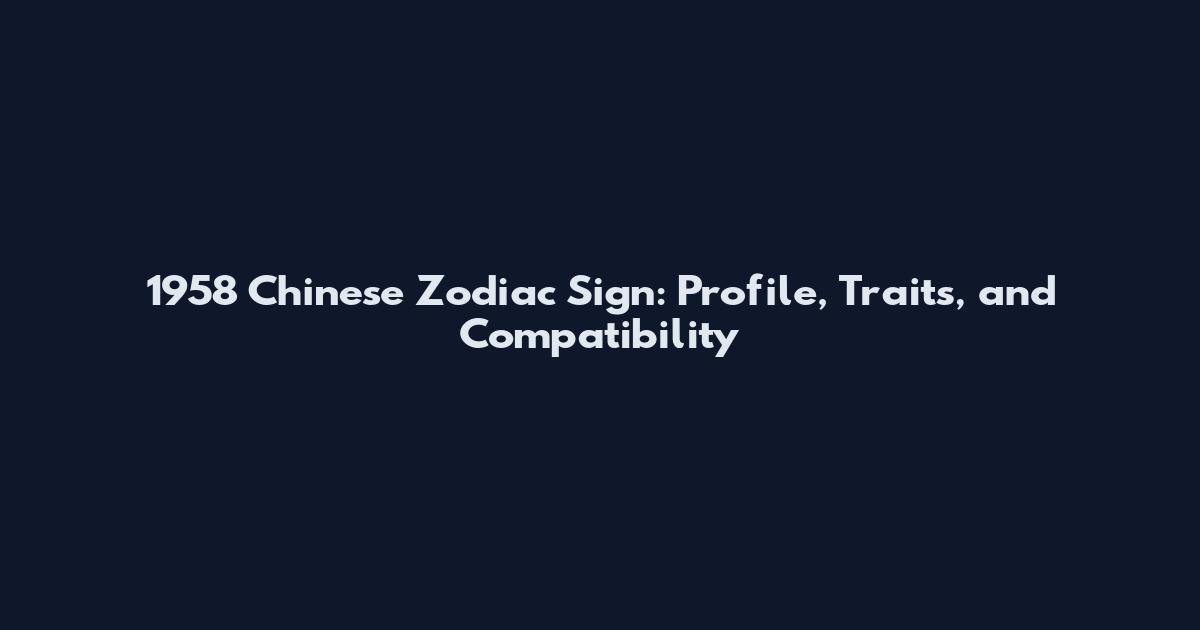 1958 Chinese Zodiac Sign: Profile, Traits, and Compatibility