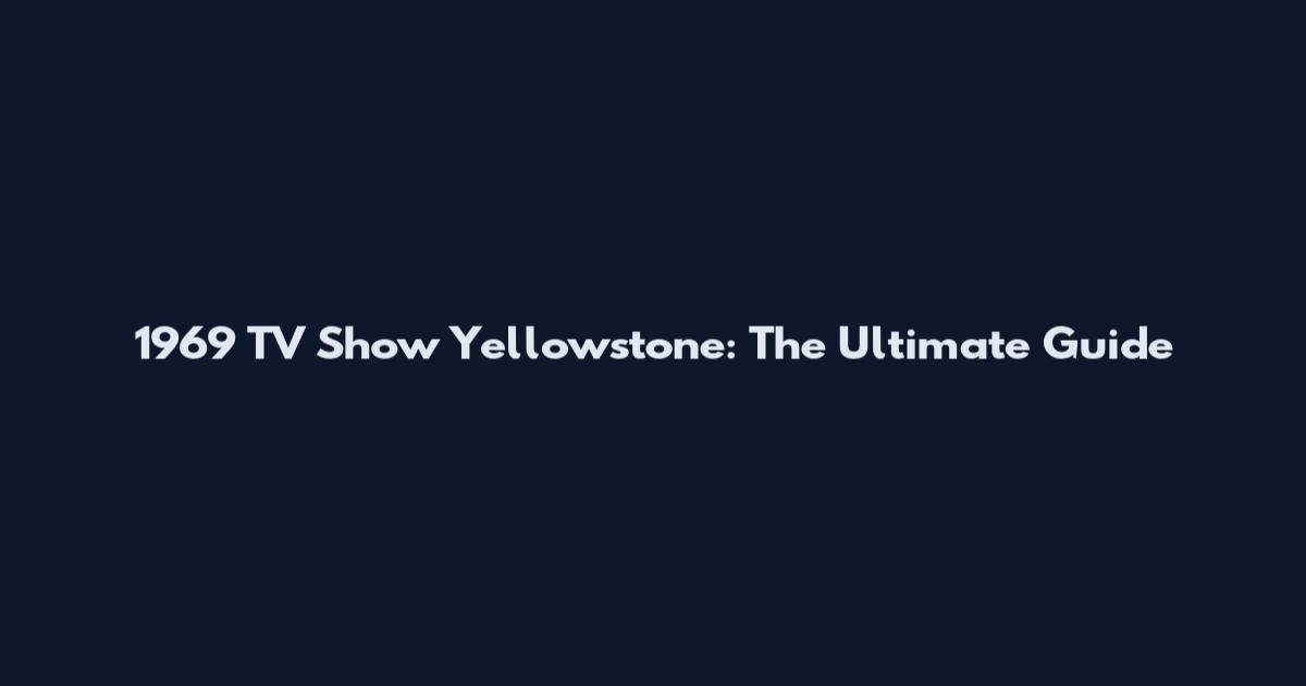 1969 TV Show Yellowstone: The Ultimate Guide