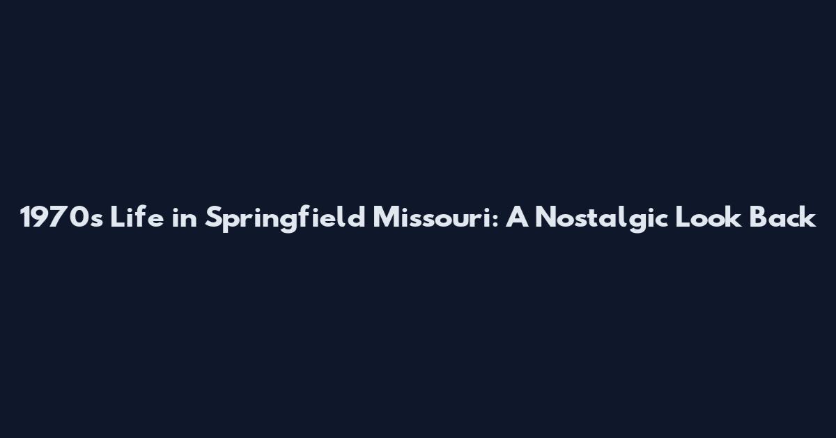 1970s Life in Springfield Missouri: A Nostalgic Look Back