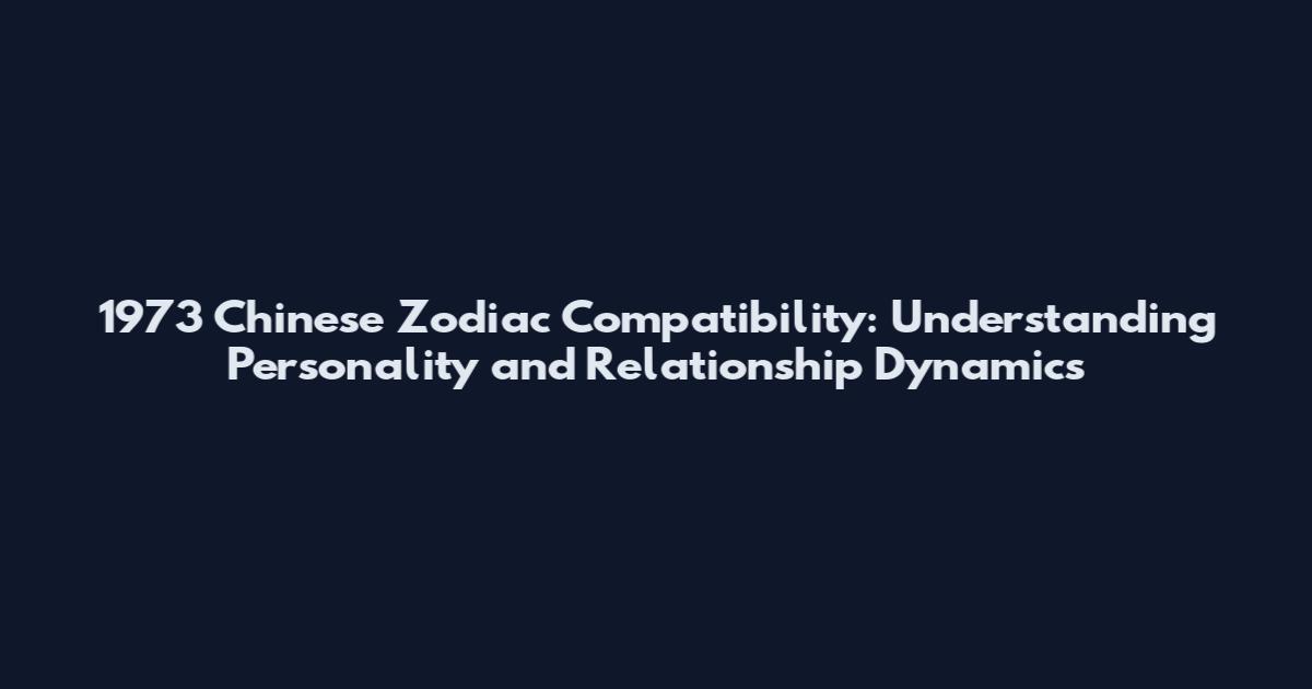 1973 Chinese Zodiac Compatibility: Understanding Personality and Relationship Dynamics