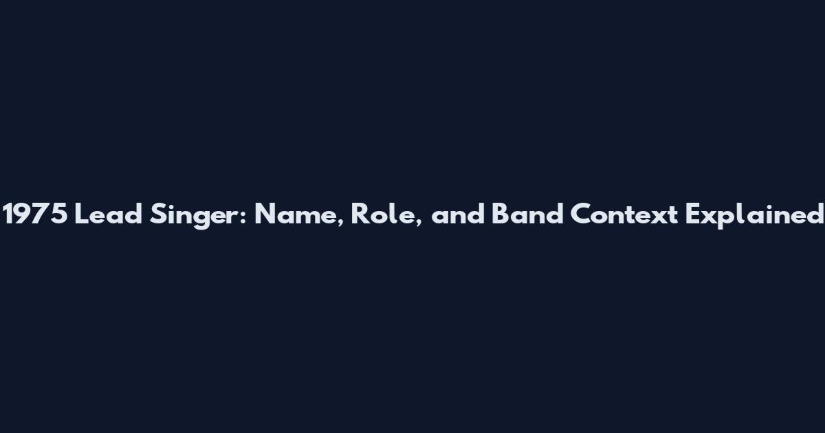 1975 Lead Singer: Name, Role, and Band Context Explained