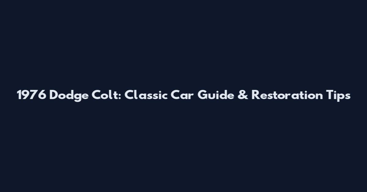1976 Dodge Colt: Classic Car Guide & Restoration Tips