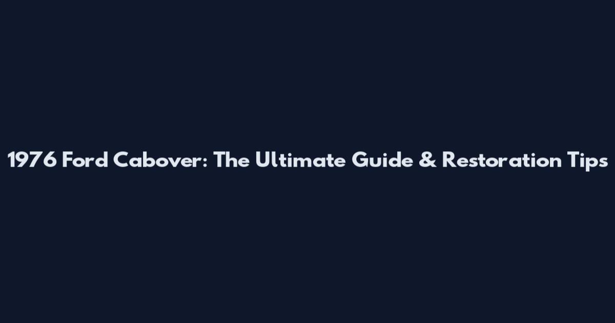 1976 Ford Cabover: The Ultimate Guide & Restoration Tips