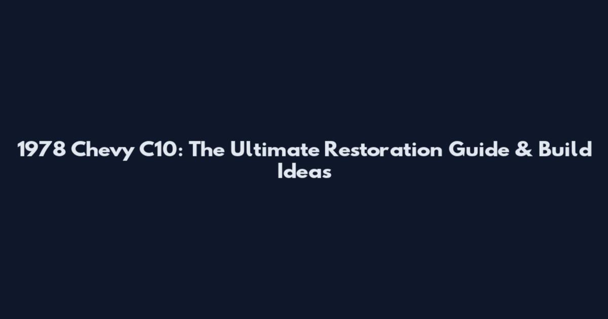 1978 Chevy C10: The Ultimate Restoration Guide & Build Ideas