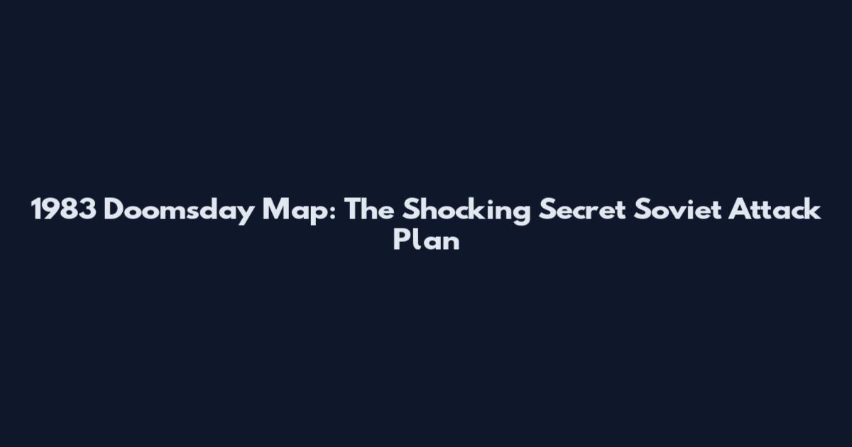 1983 Doomsday Map: The Shocking Secret Soviet Attack Plan