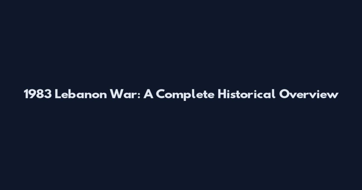 1983 Lebanon War: A Complete Historical Overview