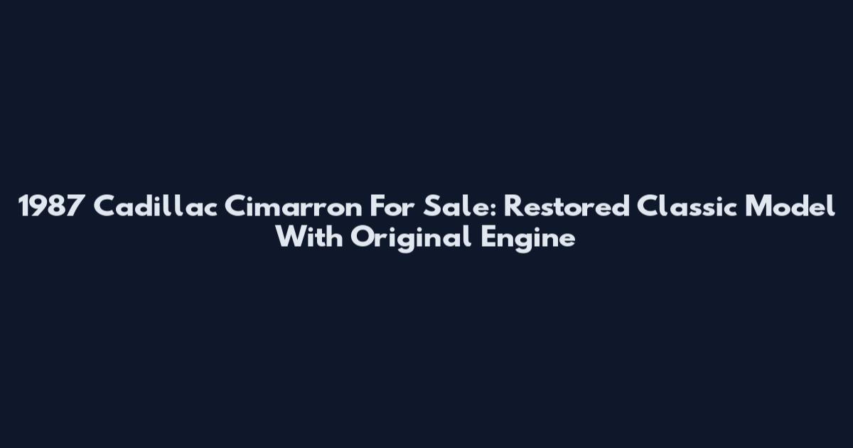 1987 Cadillac Cimarron For Sale: Restored Classic Model With Original Engine