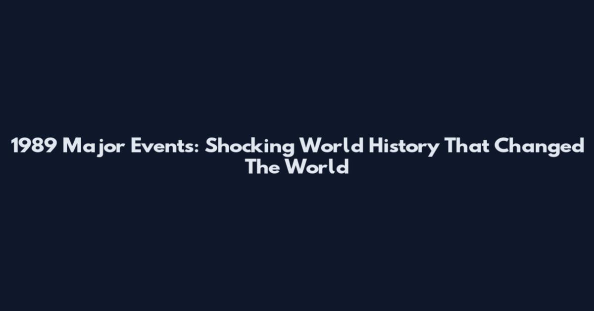 1989 Major Events: Shocking World History That Changed The World