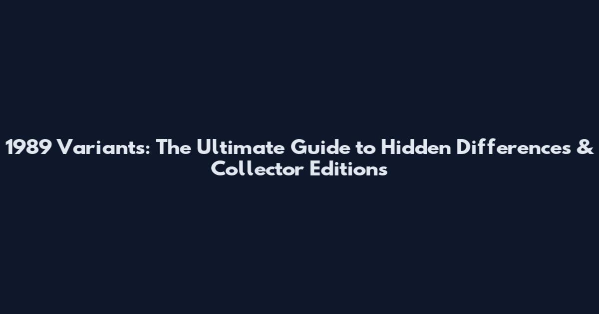 1989 Variants: The Ultimate Guide to Hidden Differences & Collector Editions