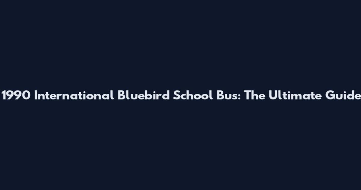 1990 International Bluebird School Bus: The Ultimate Guide