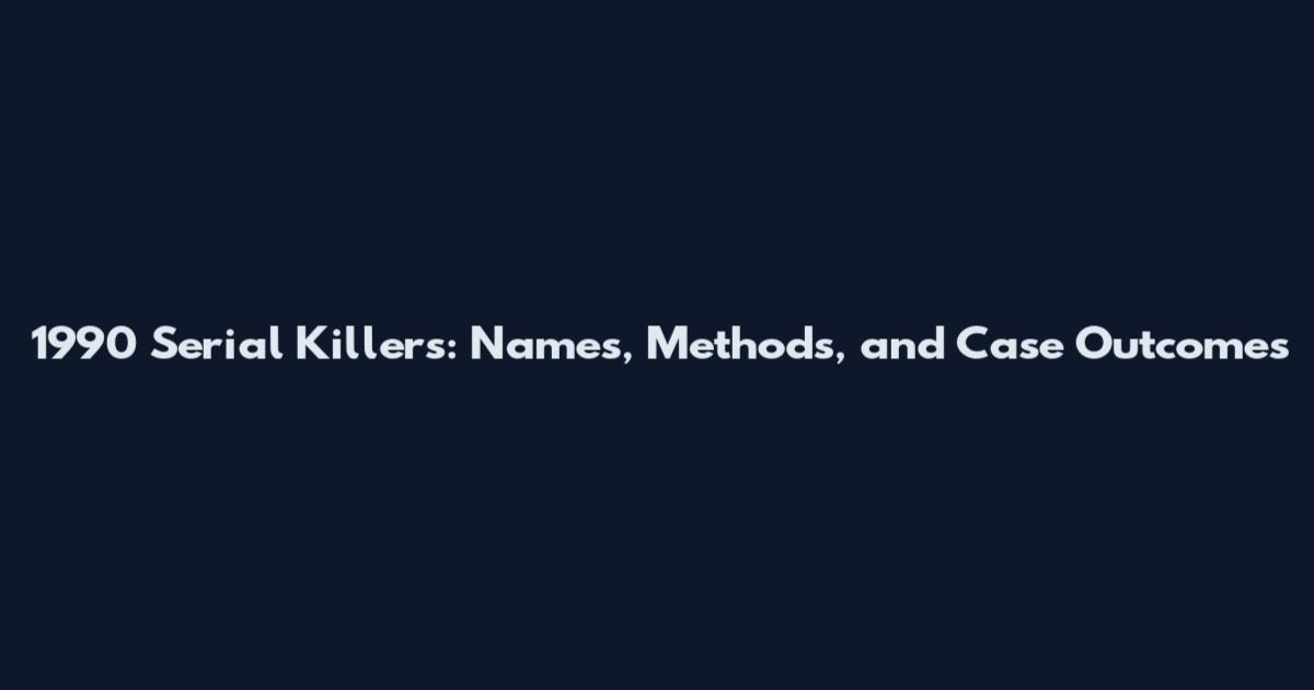 1990 Serial Killers: Names, Methods, and Case Outcomes