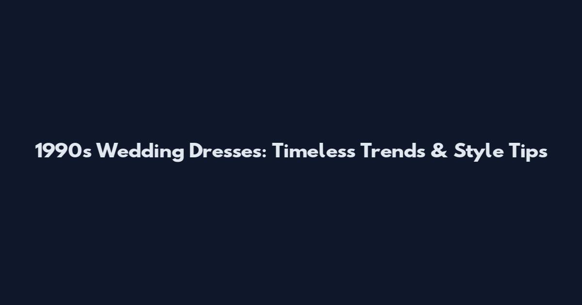 1990s Wedding Dresses: Timeless Trends & Style Tips