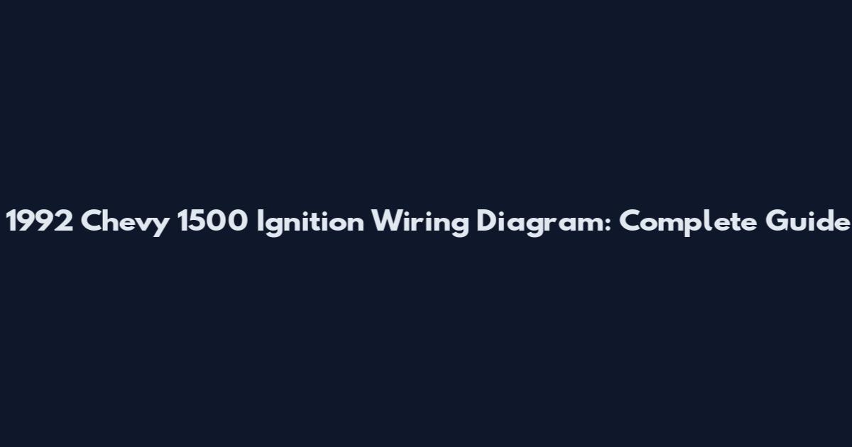 1992 Chevy 1500 Ignition Wiring Diagram: Complete Guide