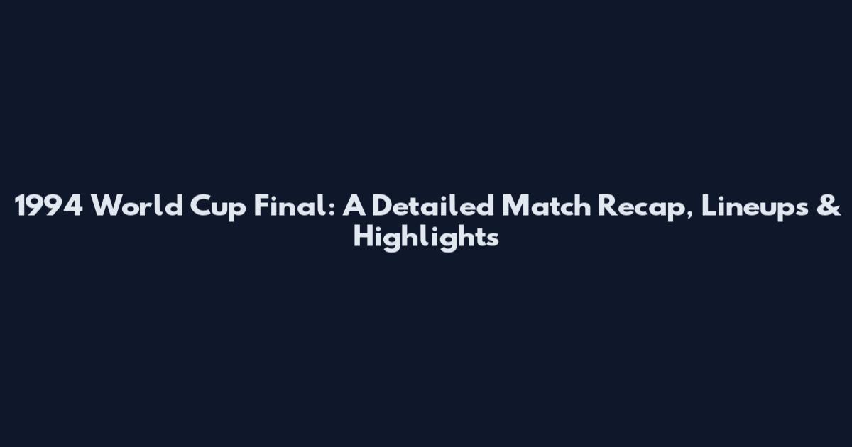 1994 World Cup Final: A Detailed Match Recap, Lineups & Highlights