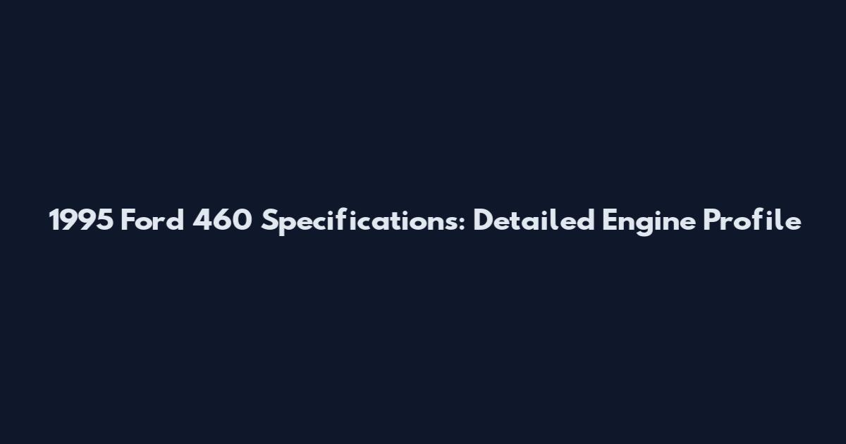 1995 Ford 460 Specifications: Detailed Engine Profile