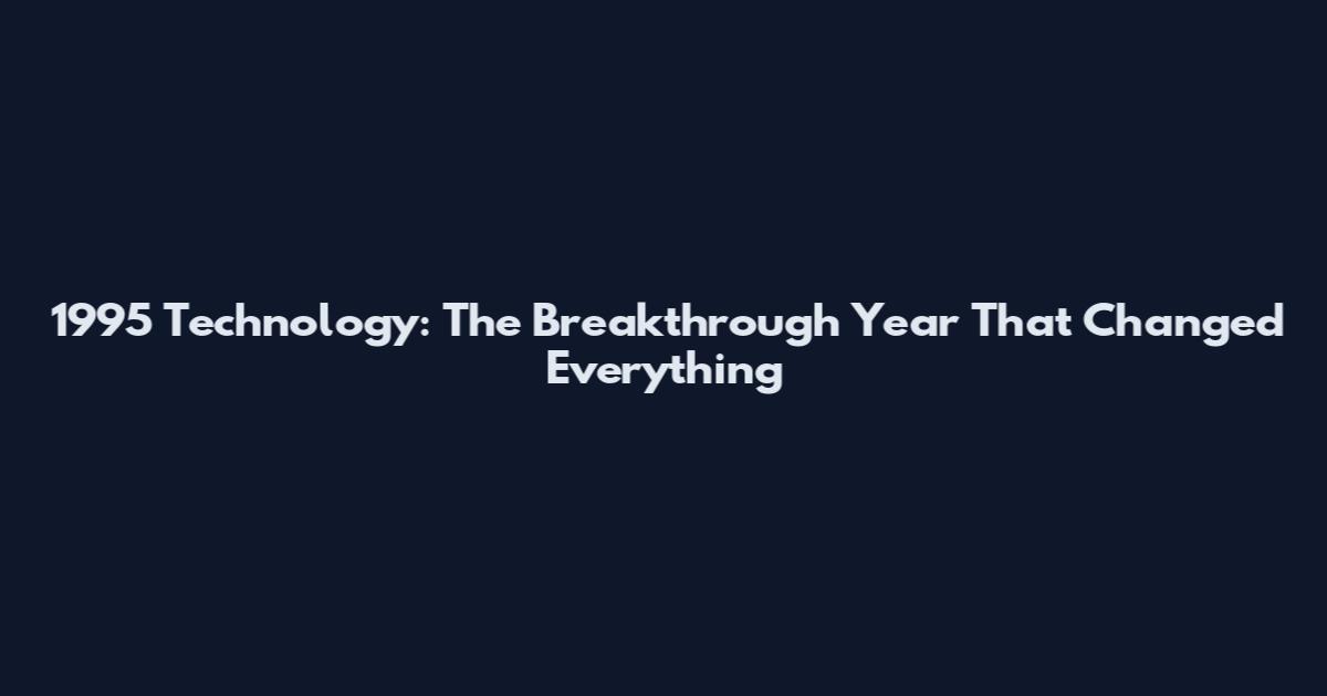 1995 Technology: The Breakthrough Year That Changed Everything