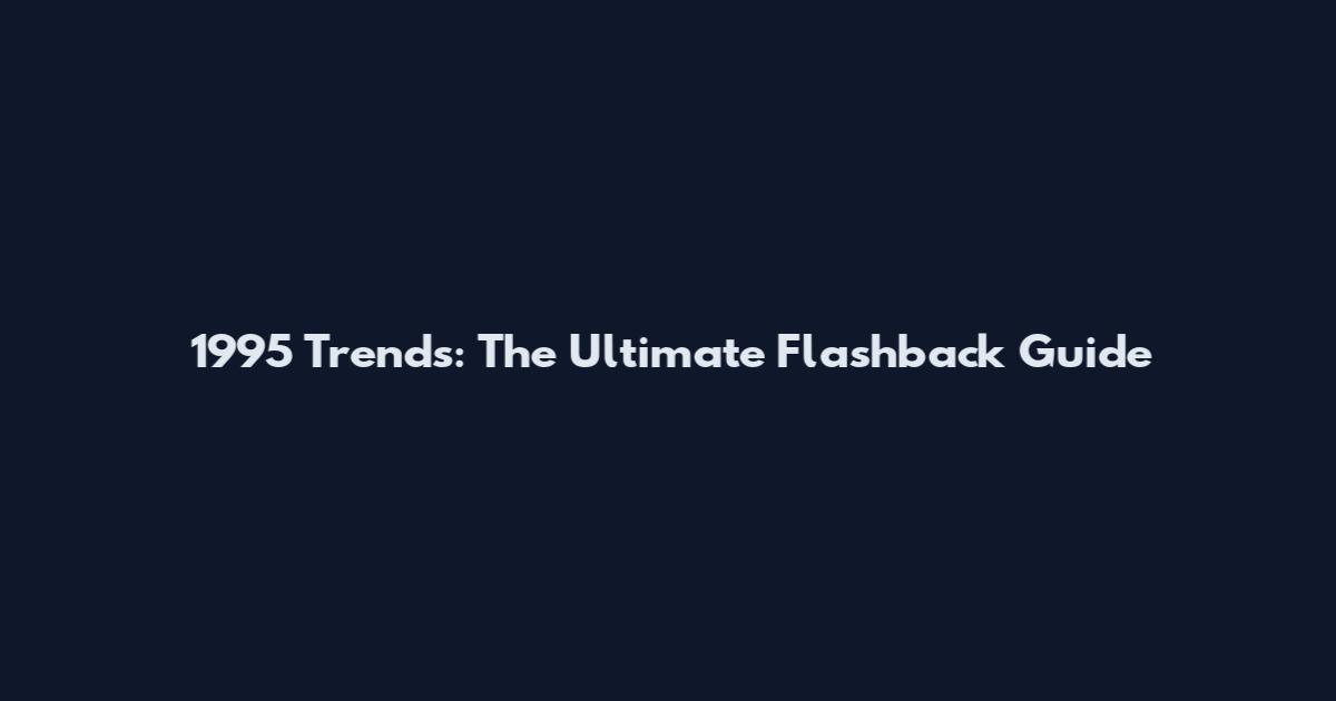 1995 Trends: The Ultimate Flashback Guide