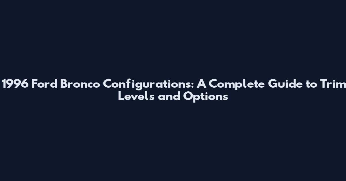 1996 Ford Bronco Configurations: A Complete Guide to Trim Levels and Options