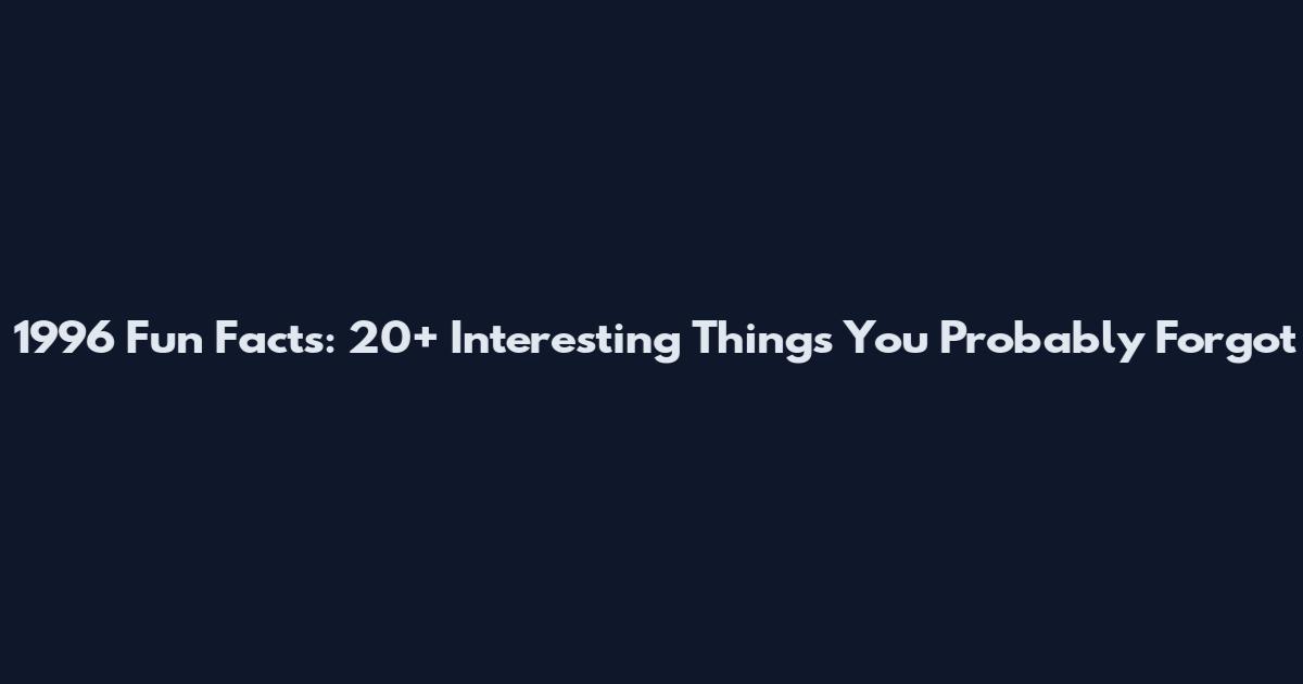 1996 Fun Facts: 20+ Interesting Things You Probably Forgot