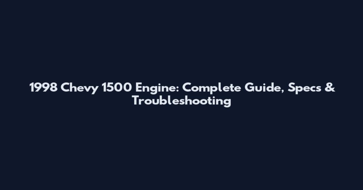 1998 Chevy 1500 Engine: Complete Guide, Specs & Troubleshooting