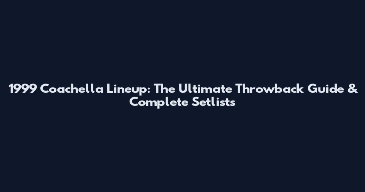 1999 Coachella Lineup: The Ultimate Throwback Guide & Complete Setlists