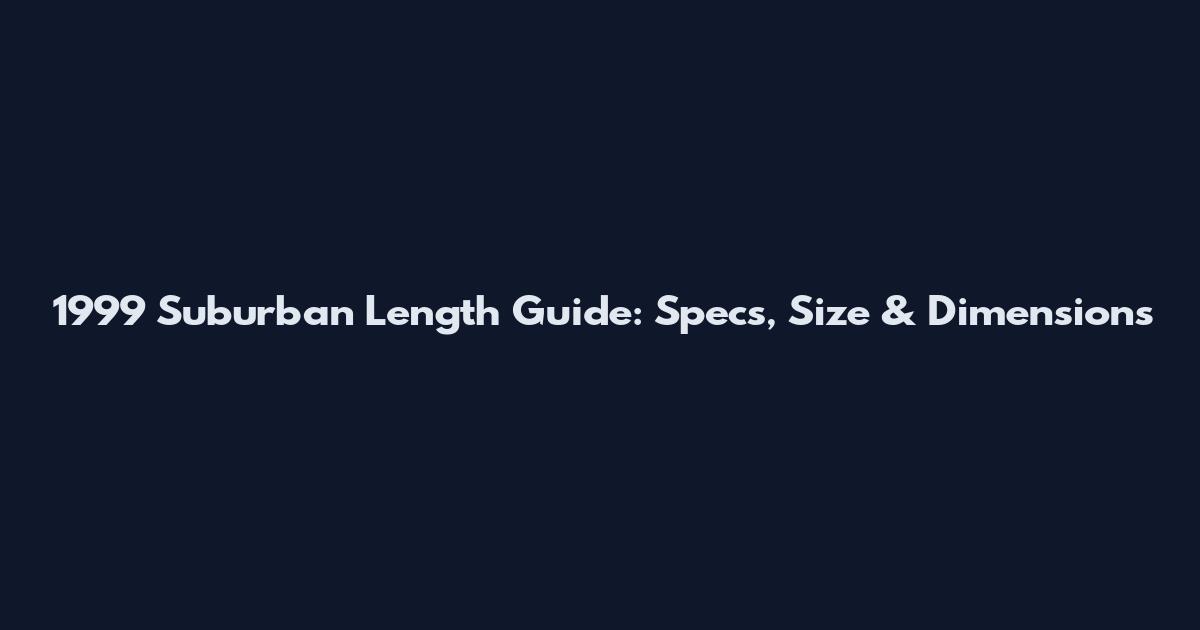1999 Suburban Length Guide: Specs, Size & Dimensions