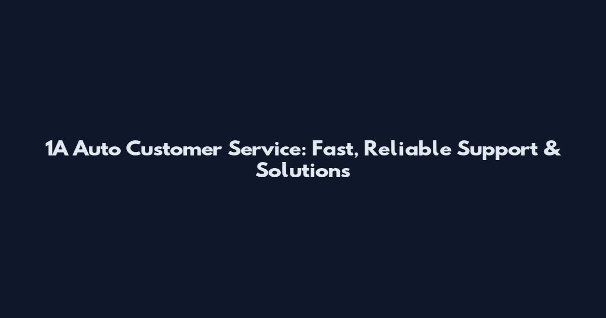 1A Auto Customer Service: Fast, Reliable Support & Solutions
