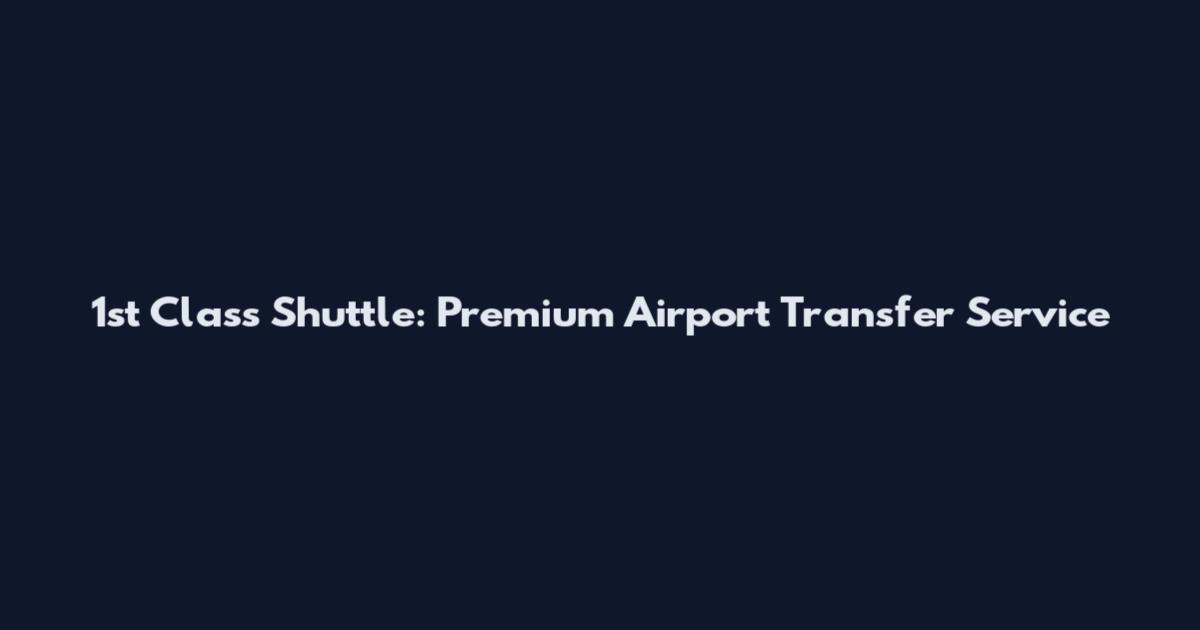 1st Class Shuttle: Premium Airport Transfer Service