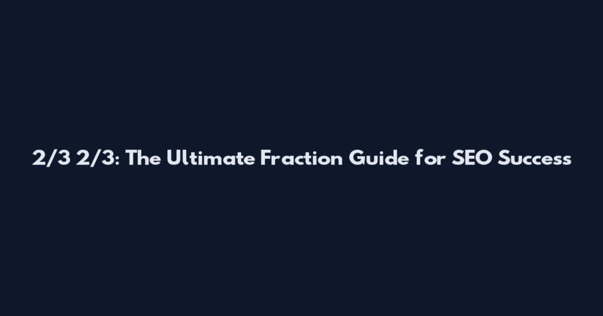 2/3 2/3: The Ultimate Fraction Guide for SEO Success