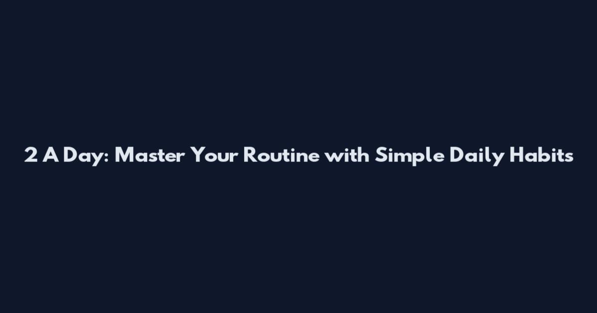 2 A Day: Master Your Routine with Simple Daily Habits