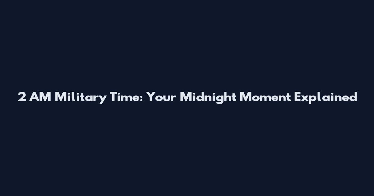 2 AM Military Time: Your Midnight Moment Explained