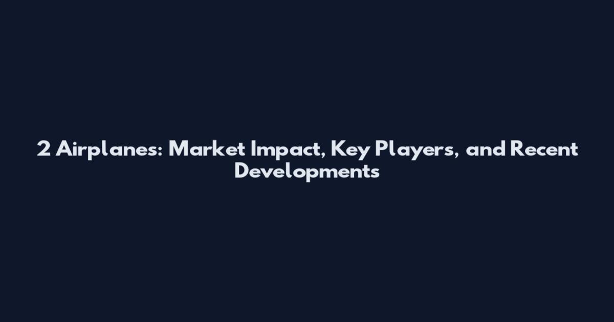 2 Airplanes: Market Impact, Key Players, and Recent Developments