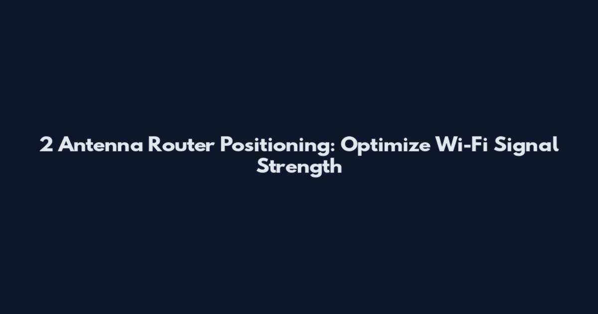 2 Antenna Router Positioning: Optimize Wi-Fi Signal Strength