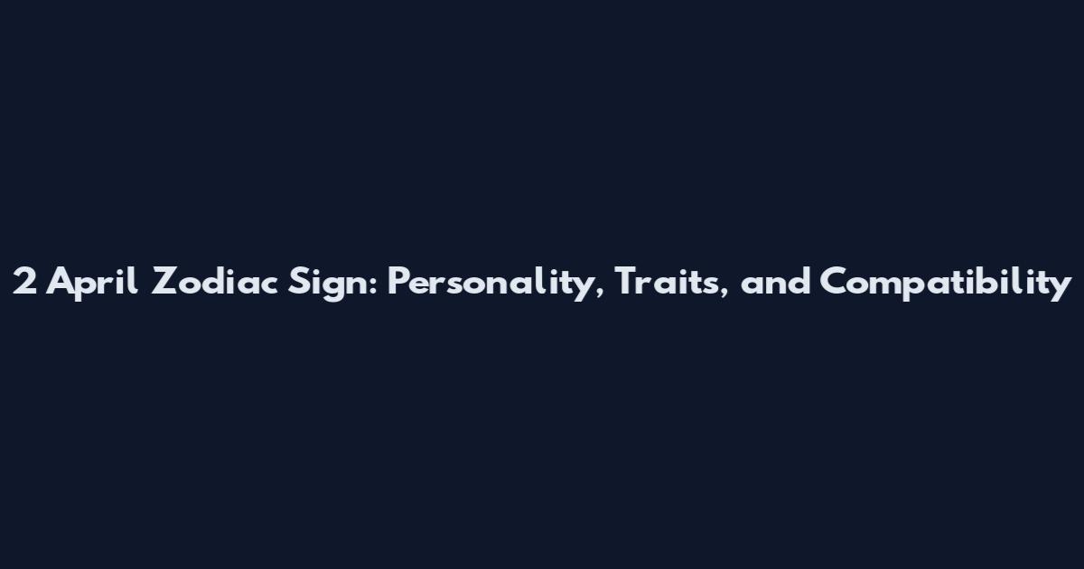 2 April Zodiac Sign: Personality, Traits, and Compatibility