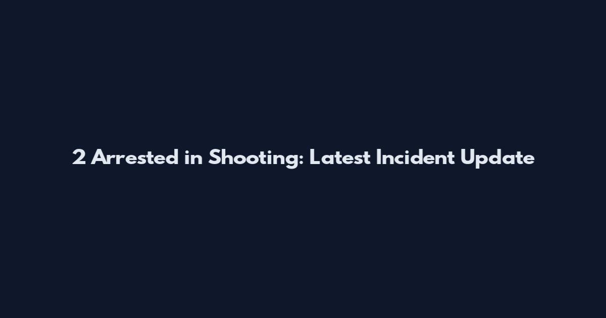 2 Arrested in Shooting: Latest Incident Update