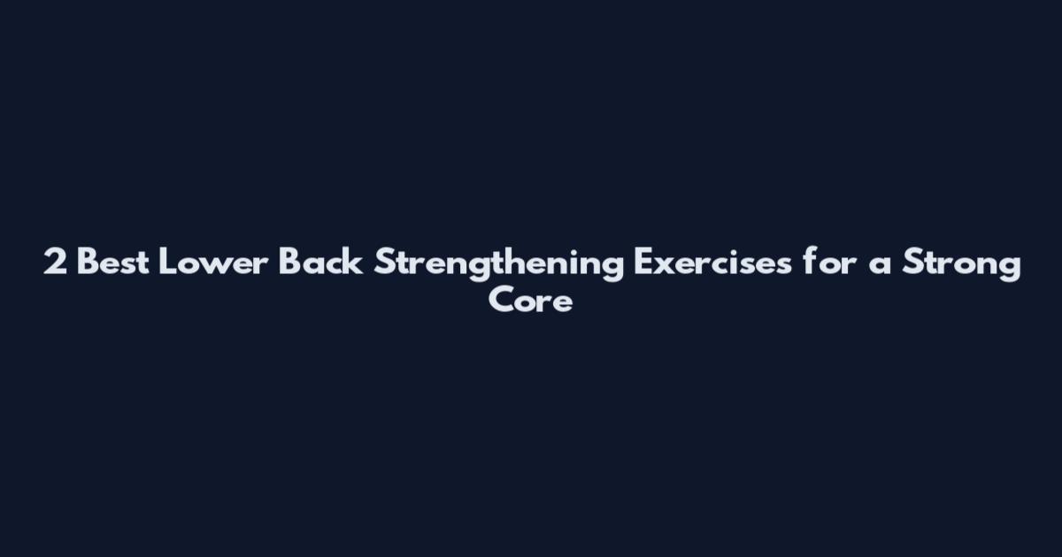 2 Best Lower Back Strengthening Exercises for a Strong Core