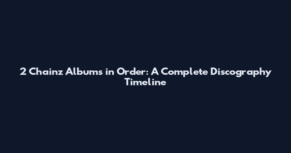 2 Chainz Albums in Order: A Complete Discography Timeline