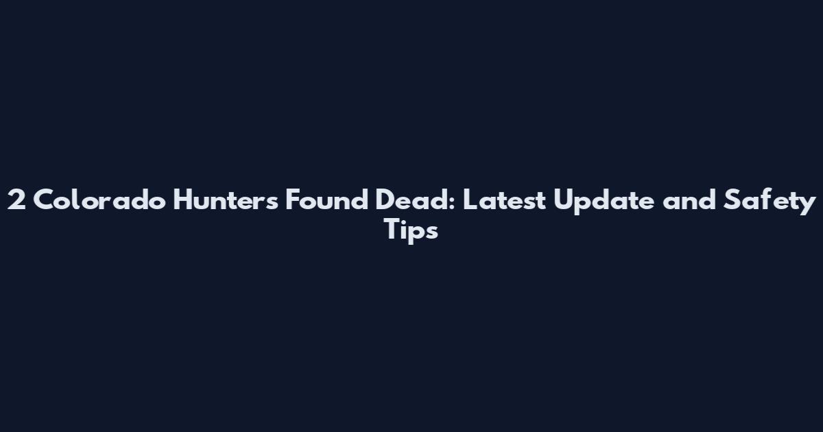 2 Colorado Hunters Found Dead: Latest Update and Safety Tips
