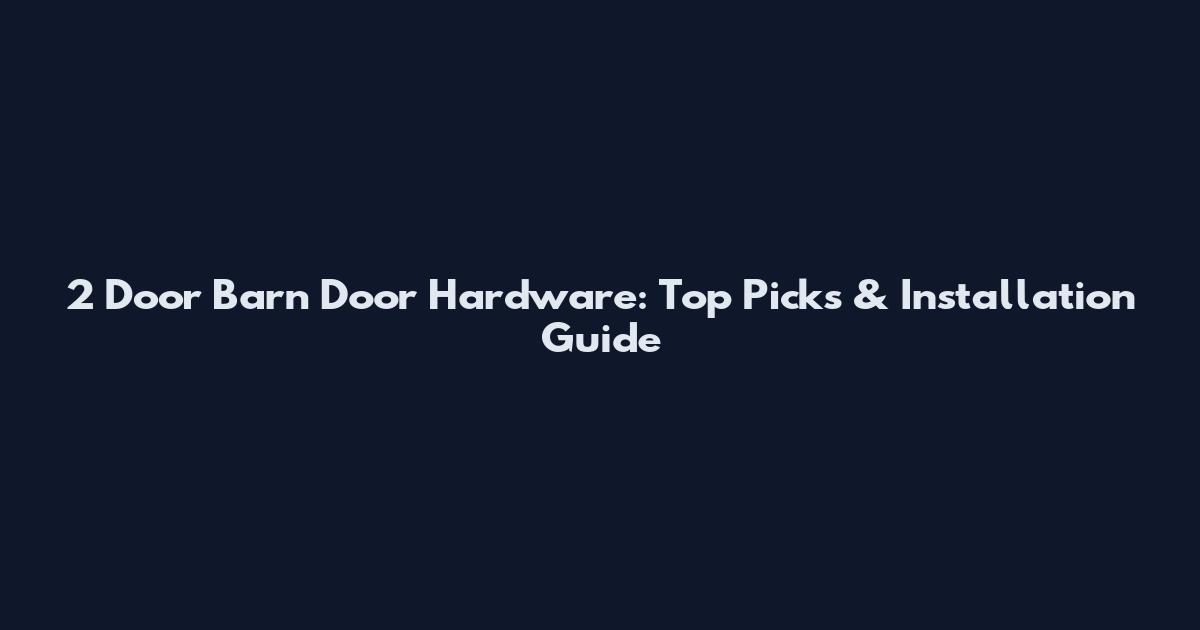 2 Door Barn Door Hardware: Top Picks & Installation Guide